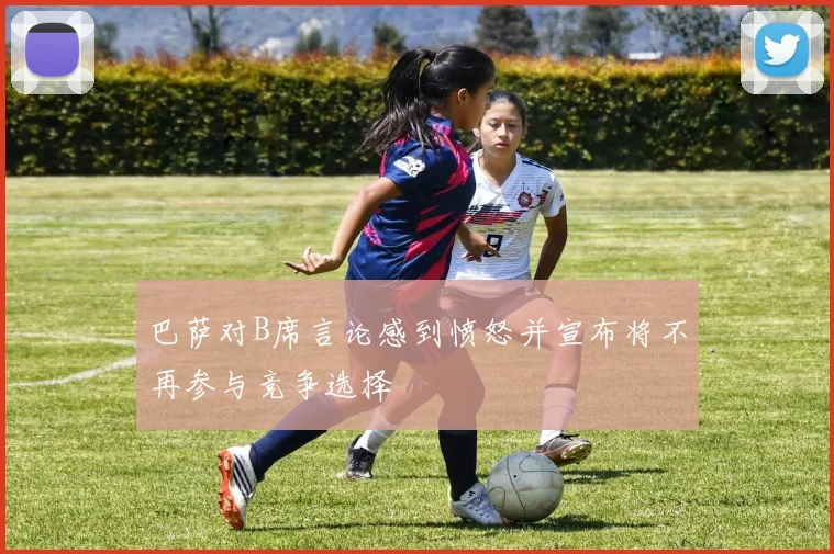 巴萨对B席言论感到愤怒并宣布将不再参与竞争选择