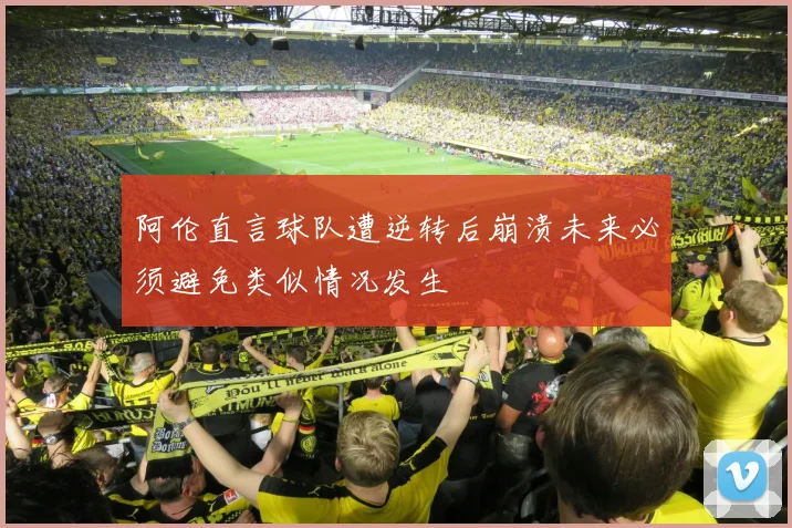 阿伦直言球队遭逆转后崩溃未来必须避免类似情况发生