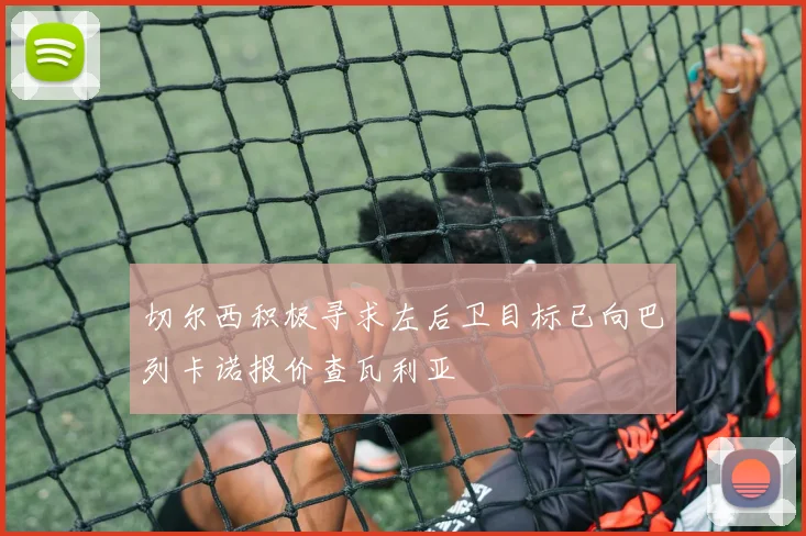 切尔西积极寻求左后卫目标已向巴列卡诺报价查瓦利亚