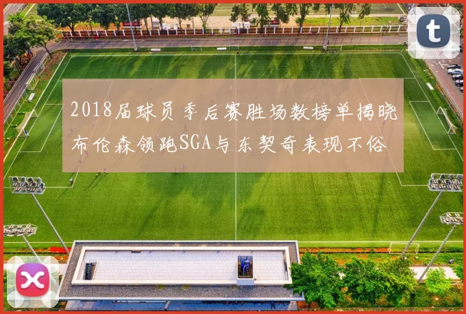 2018届球员季后赛胜场数榜单揭晓布伦森领跑SGA与东契奇表现不俗