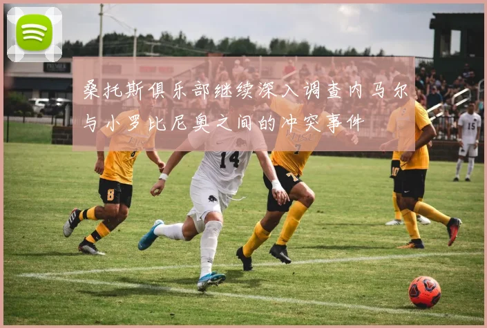 桑托斯俱乐部继续深入调查内马尔与小罗比尼奥之间的冲突事件